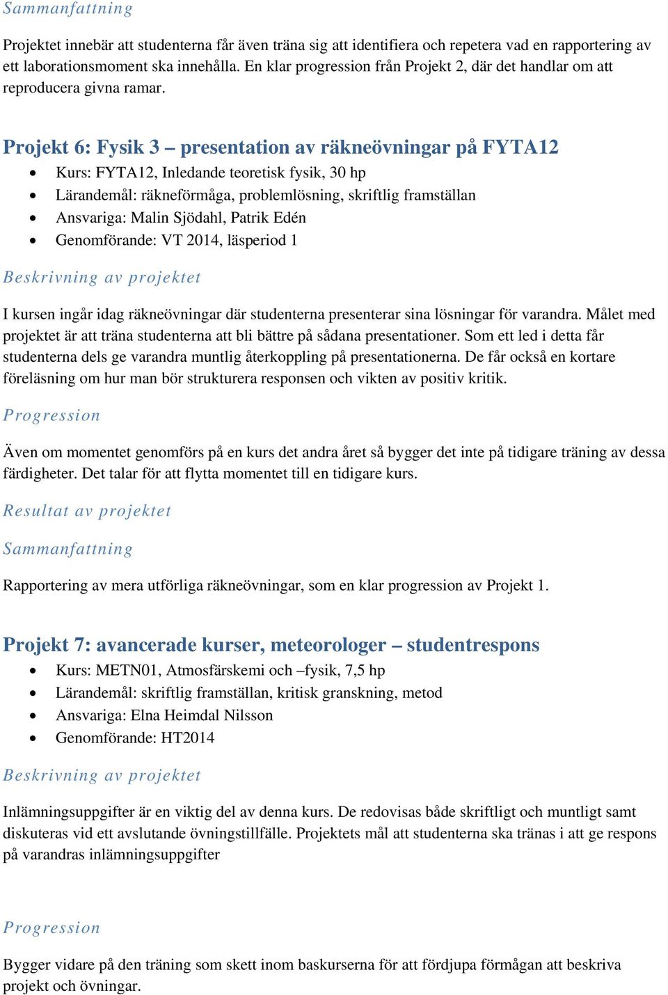 Projekt 6: Fysik 3 presentation av räkneövningar på FYTA12 Kurs: FYTA12, Inledande teoretisk fysik, 30 hp Lärandemål: räkneförmåga, problemlösning, skriftlig framställan Ansvariga: Malin Sjödahl,