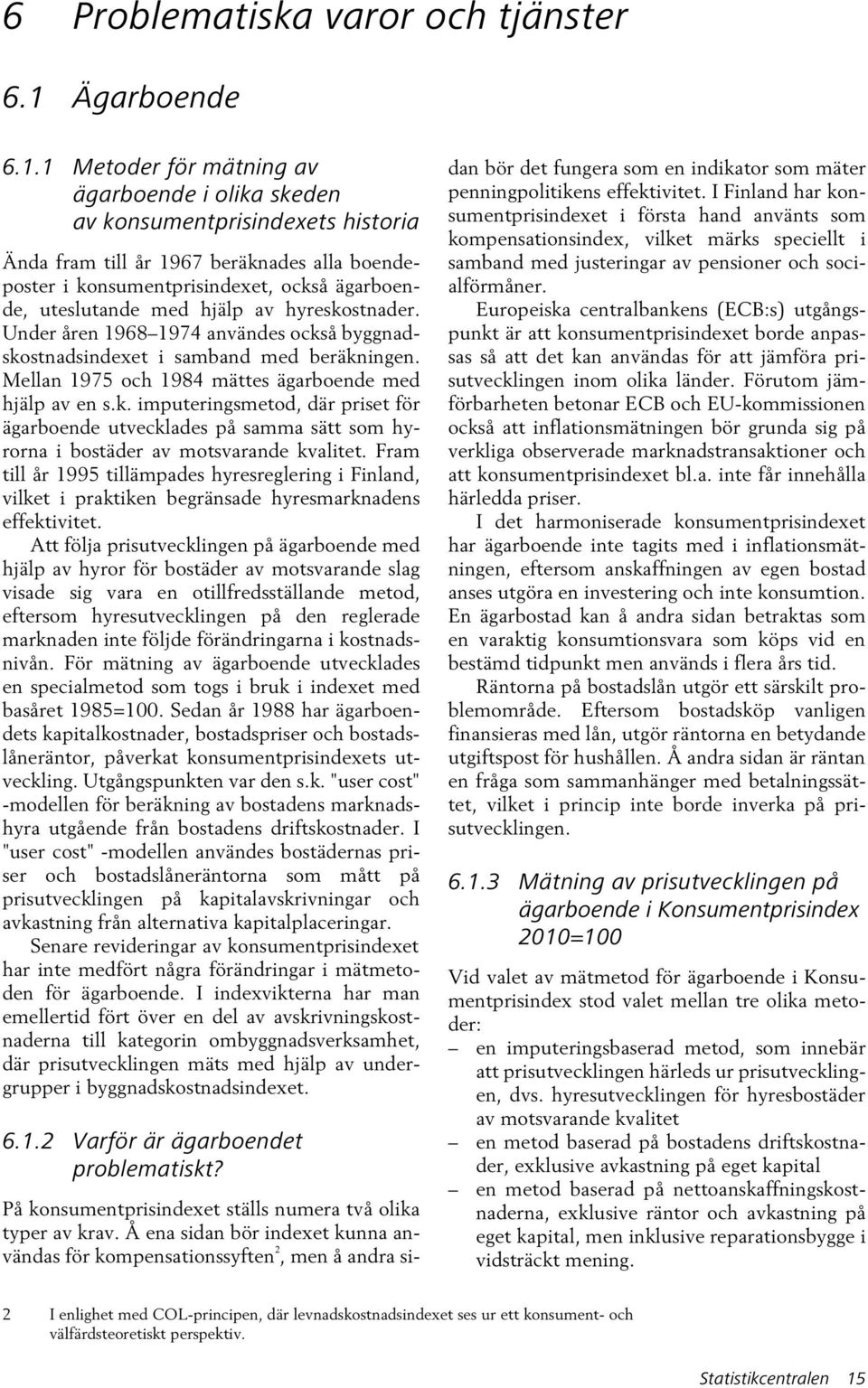 1 Metoder för mätning av ägarboende i olika skeden av konsumentprisindexets historia Ända fram till år 1967 beräknades alla boendeposter i konsumentprisindexet, också ägarboende, uteslutande med