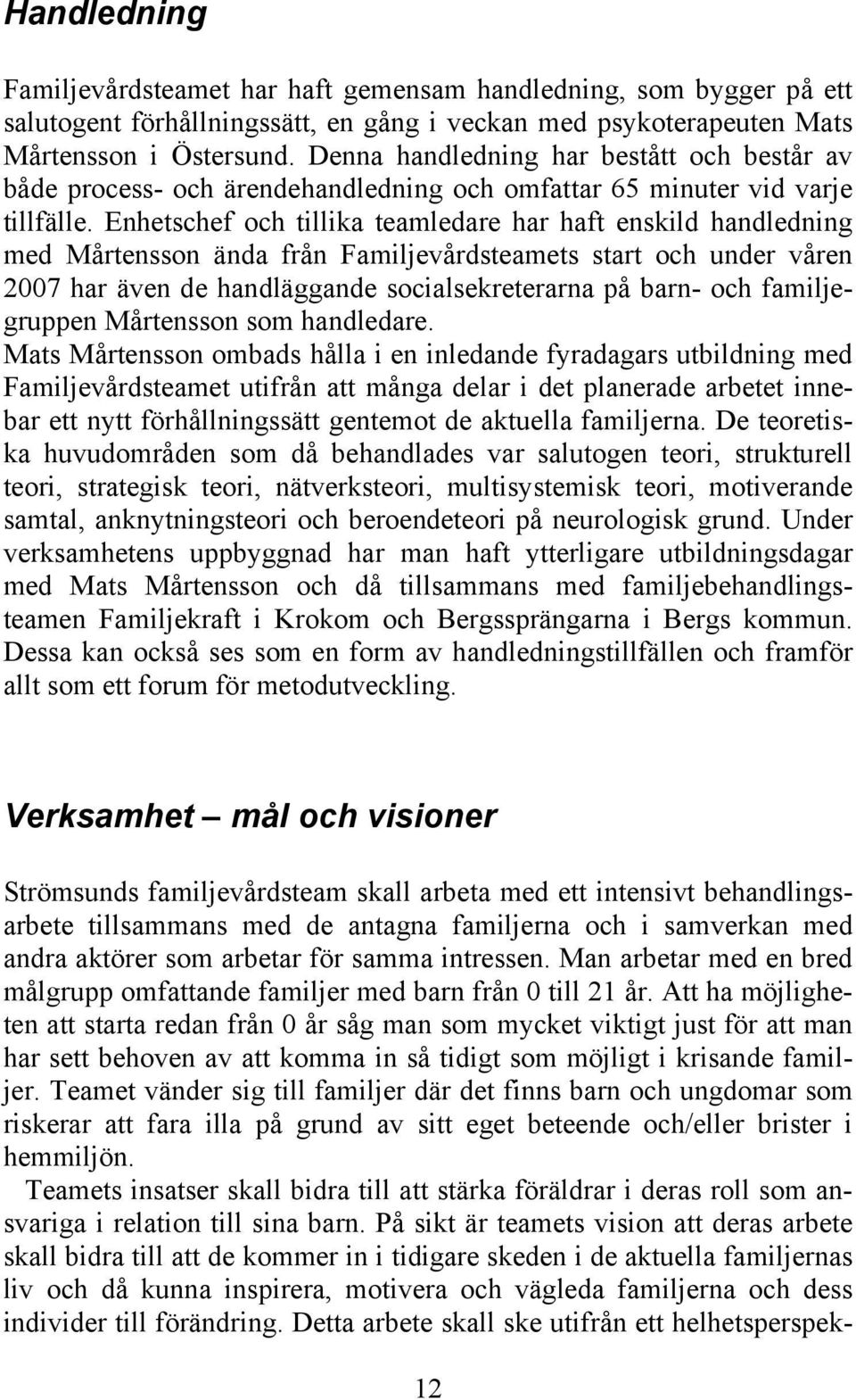 Enhetschef och tillika teamledare har haft enskild handledning med Mårtensson ända från Familjevårdsteamets start och under våren 2007 har även de handläggande socialsekreterarna på barn- och