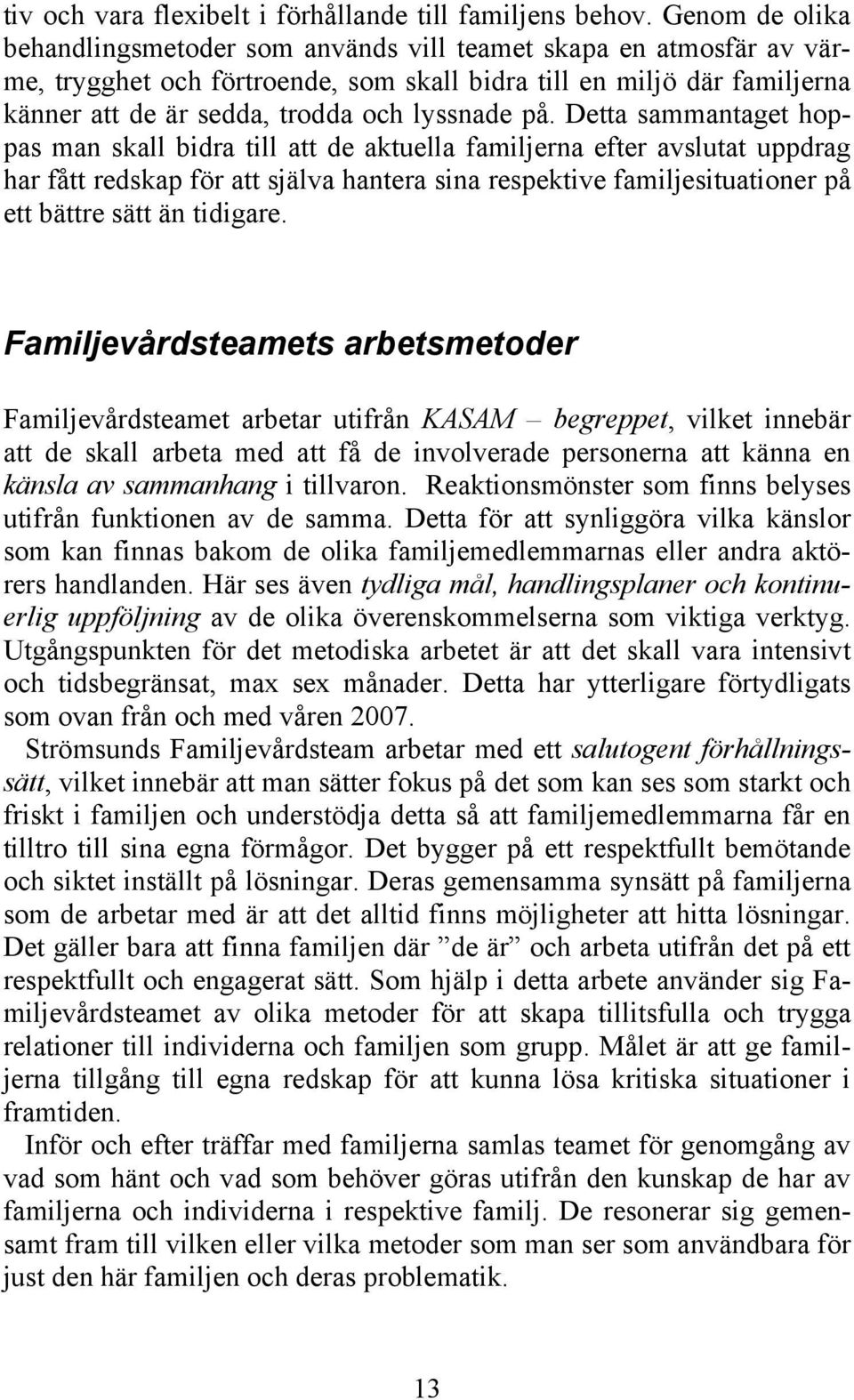 på. Detta sammantaget hoppas man skall bidra till att de aktuella familjerna efter avslutat uppdrag har fått redskap för att själva hantera sina respektive familjesituationer på ett bättre sätt än