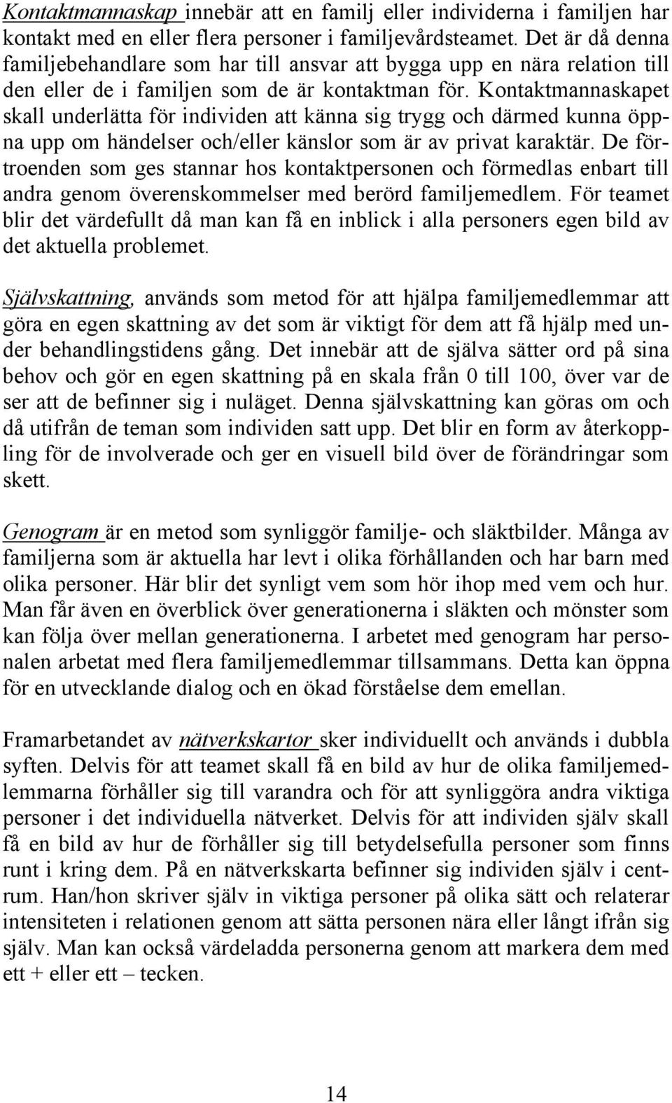 Kontaktmannaskapet skall underlätta för individen att känna sig trygg och därmed kunna öppna upp om händelser och/eller känslor som är av privat karaktär.