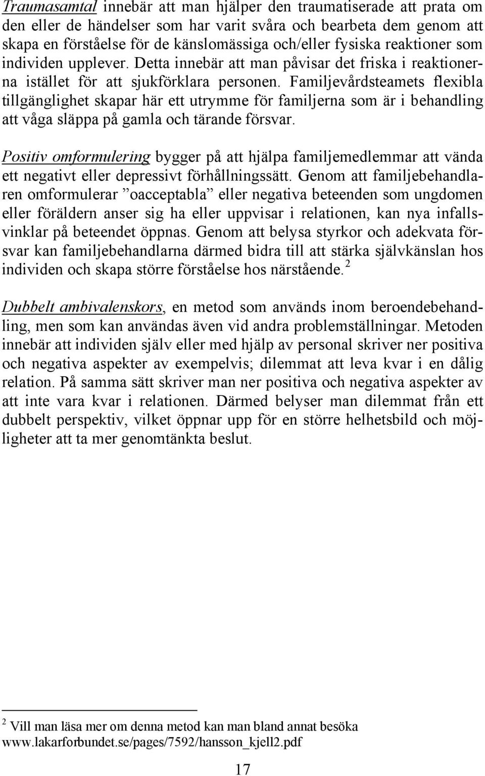 Familjevårdsteamets flexibla tillgänglighet skapar här ett utrymme för familjerna som är i behandling att våga släppa på gamla och tärande försvar.