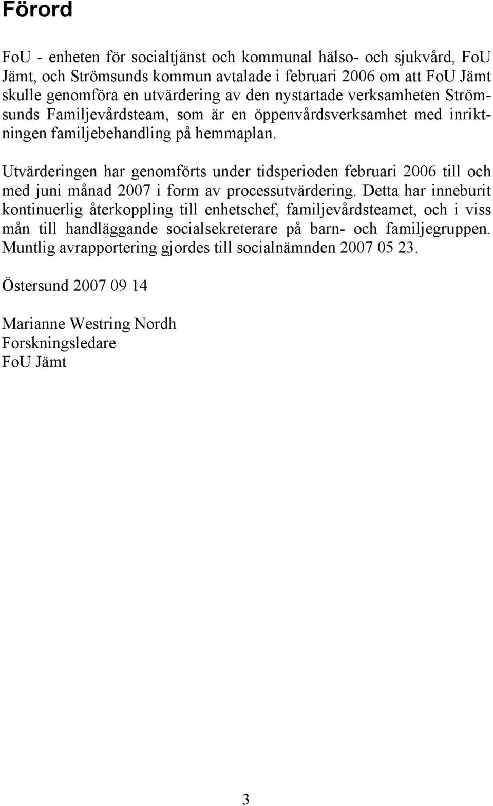 Utvärderingen har genomförts under tidsperioden februari 2006 till och med juni månad 2007 i form av processutvärdering.