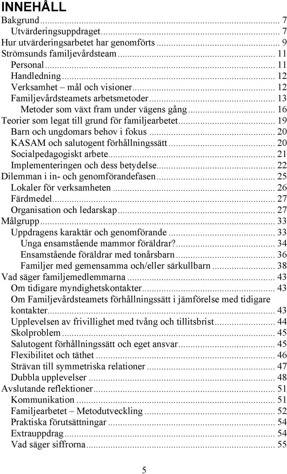 .. 20 KASAM och salutogent förhållningssätt... 20 Socialpedagogiskt arbete... 21 Implementeringen och dess betydelse... 22 Dilemman i in- och genomförandefasen... 25 Lokaler för verksamheten.