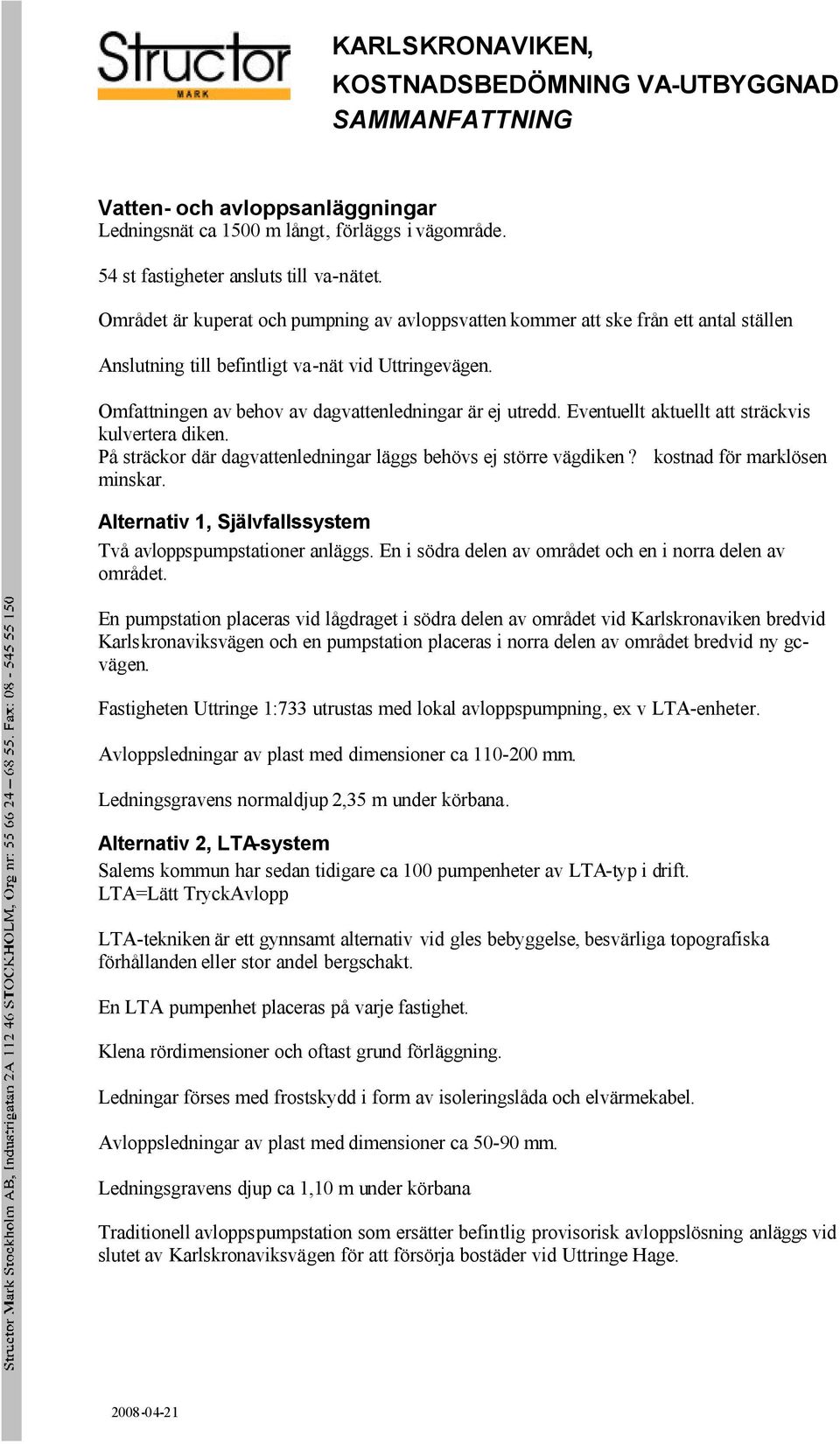 Eventuellt aktuellt att sträckvis kulvertera diken. På sträckor där dagvattenledningar läggs behövs ej större vägdiken? kostnad för marklösen minskar.