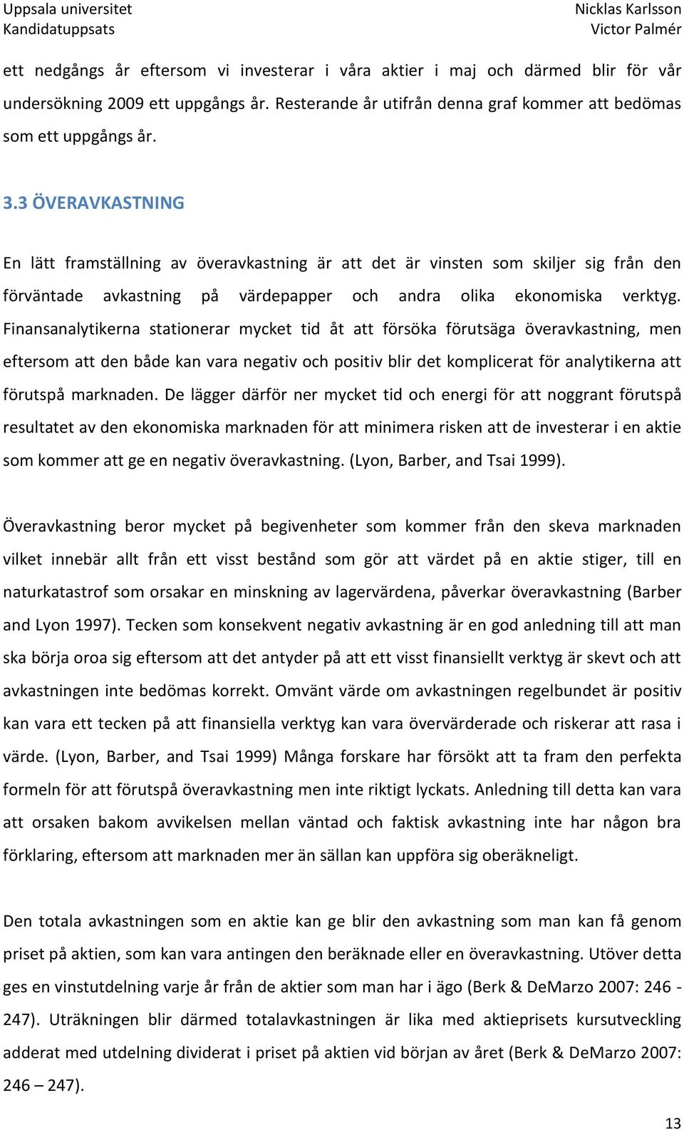 Finansanalytikerna stationerar mycket tid åt att försöka förutsäga överavkastning, men eftersom att den både kan vara negativ och positiv blir det komplicerat för analytikerna att förutspå marknaden.