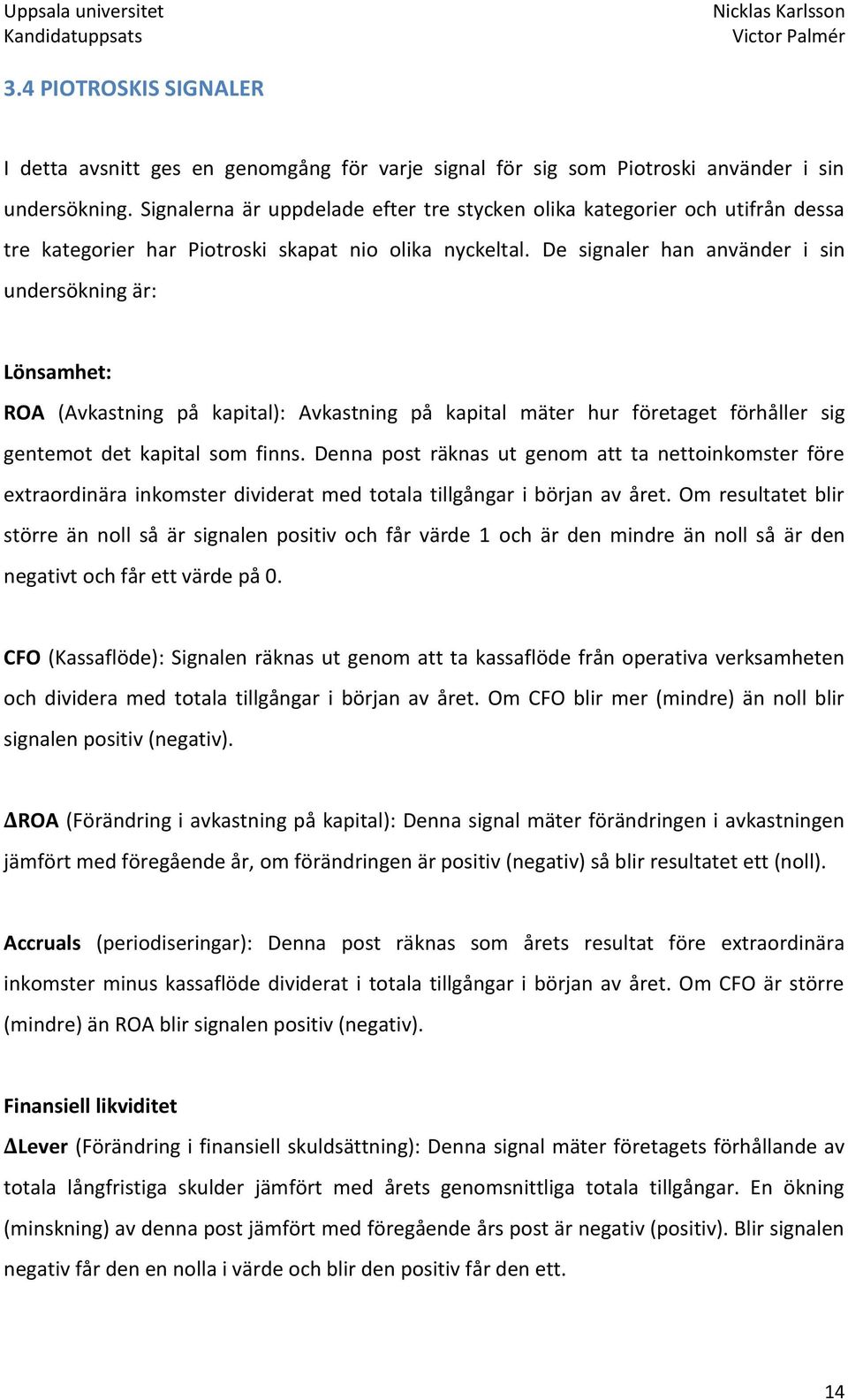 De signaler han använder i sin undersökning är: Lönsamhet: ROA (Avkastning på kapital): Avkastning på kapital mäter hur företaget förhåller sig gentemot det kapital som finns.