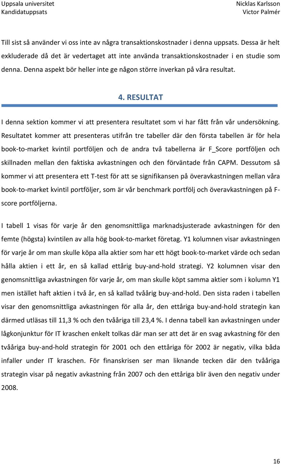 Resultatet kommer att presenteras utifrån tre tabeller där den första tabellen är för hela book-to-market kvintil portföljen och de andra två tabellerna är F_Score portföljen och skillnaden mellan