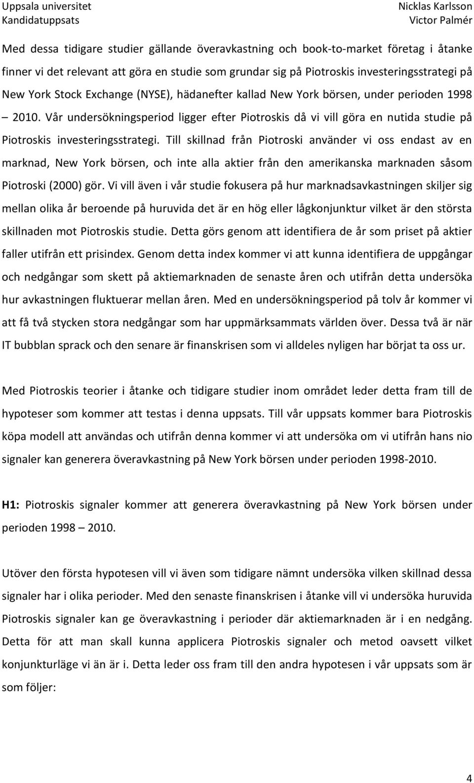 Till skillnad från Piotroski använder vi oss endast av en marknad, New York börsen, och inte alla aktier från den amerikanska marknaden såsom Piotroski (2000) gör.