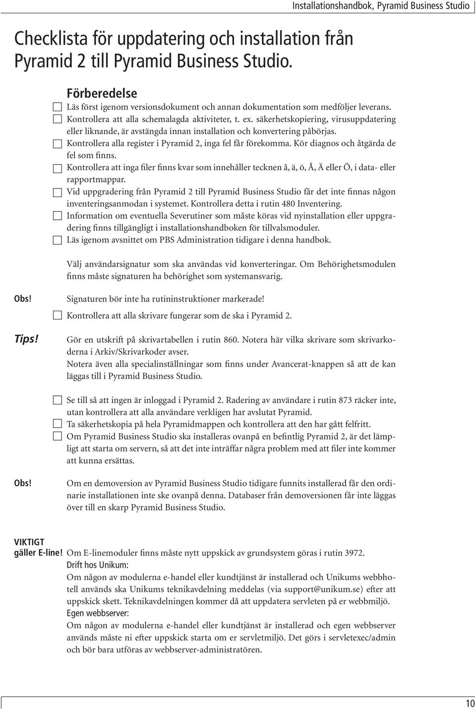 säkerhetskopiering, virusuppdatering eller liknande, är avstängda innan installation och konvertering påbörjas. Kontrollera alla register i Pyramid 2, inga fel får förekomma.