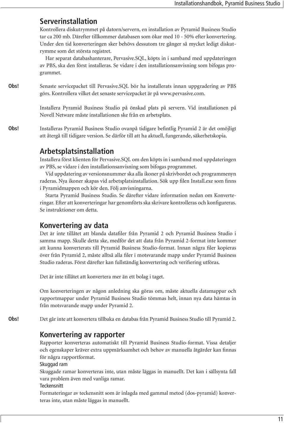 SQL, köpts in i samband med uppdateringen av PBS, ska den först installeras. Se vidare i den installationsanvisning som bifogas programmet. Obs! Senaste servicepacket till Pervasive.