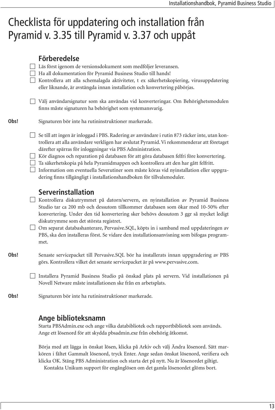 Kontrollera att alla schemalagda aktiviteter, t ex säkerhetskopiering, virusuppdatering eller liknande, är avstängda innan installation och konvertering påbörjas.