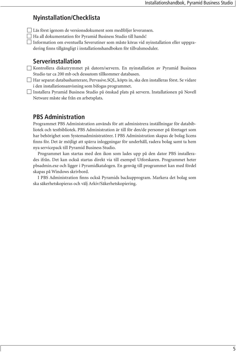 Serverinstallation Kontrollera diskutrymmet på datorn/servern. En nyinstallation av Pyramid Business Studio tar ca 200 mb och dessutom tillkommer databasen. Har separat databashanterare, Pervasive.