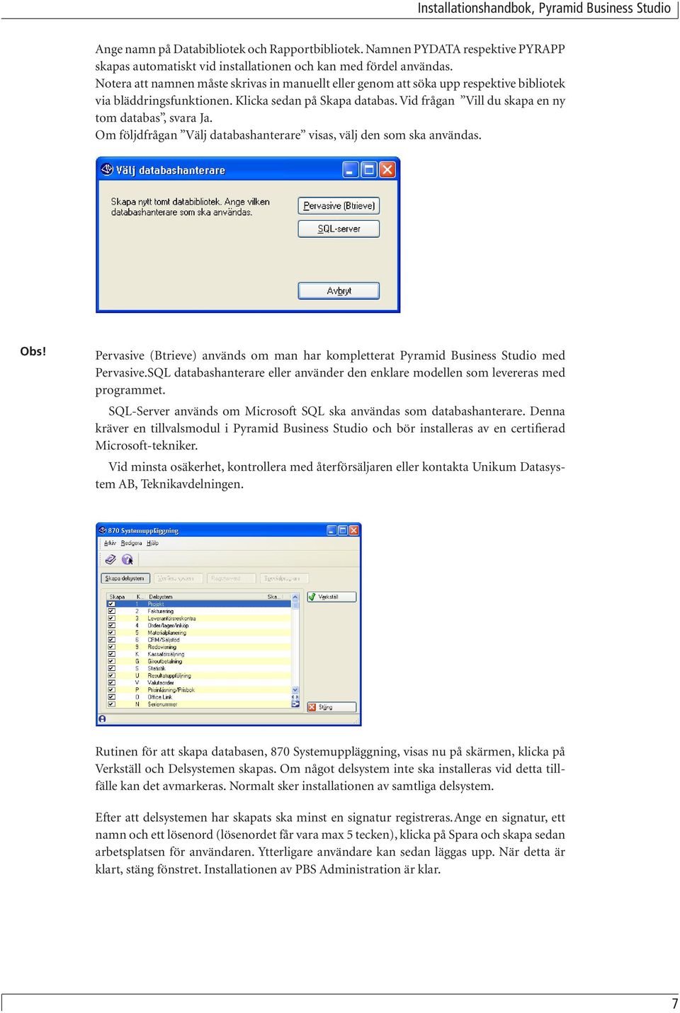 Om följdfrågan Välj databashanterare visas, välj den som ska användas. Obs! Pervasive (Btrieve) används om man har kompletterat Pyramid Business Studio med Pervasive.
