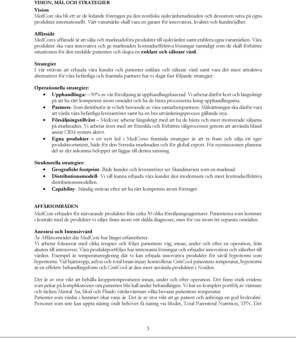 Våra produkter ska vara innovativa och ge marknaden kostnadseffektiva lösningar samtidigt som de skall förbättra situationen för den enskilde patienten och skapa en enklare och säkrare vård.