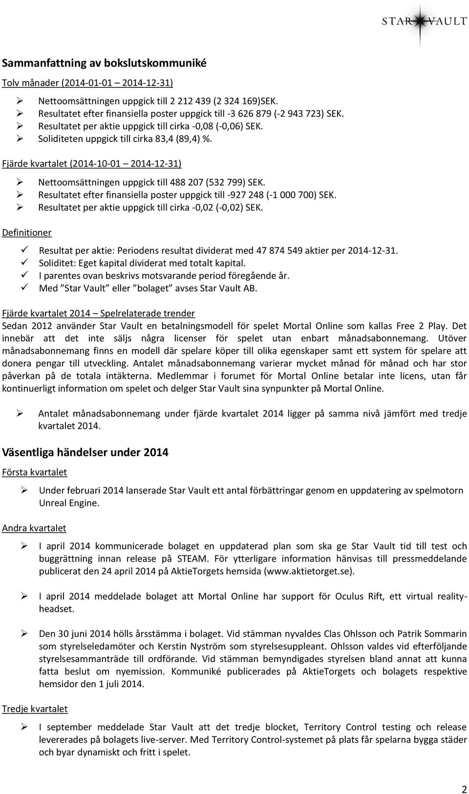 Fjärde kvartalet (2014-10-01 2014-12-31) Nettoomsättningen uppgick till 488 207 (532 799) SEK. Resultatet efter finansiella poster uppgick till -927 248 (-1 000 700) SEK.