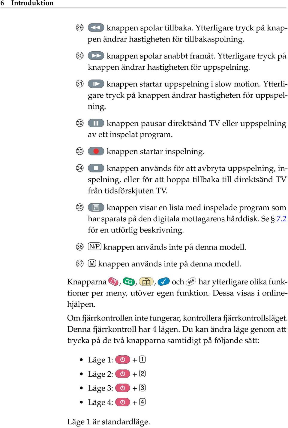 knappen pausar direktsänd TV eller uppspelning av ett inspelat program. 33 knappen startar inspelning.