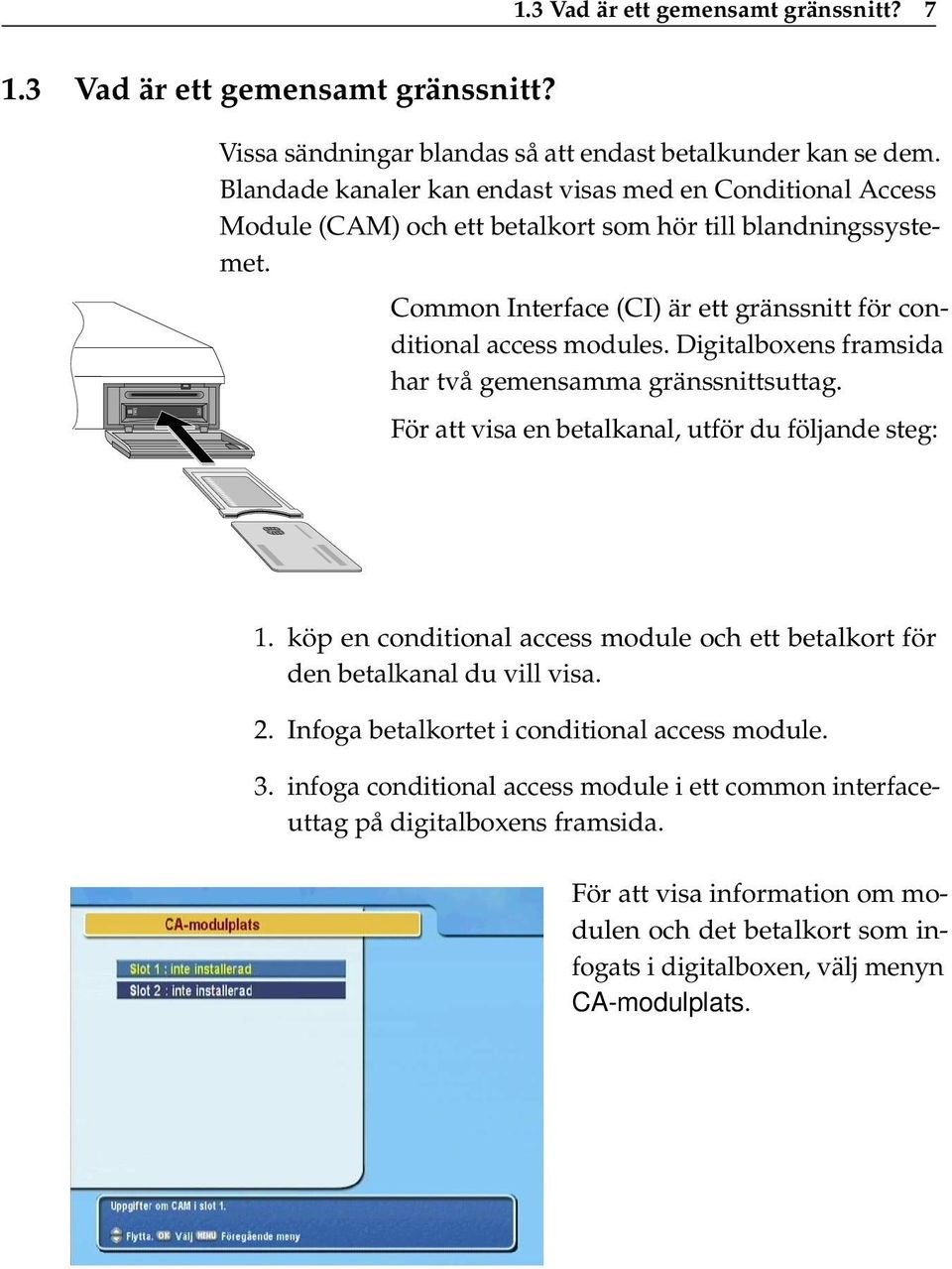 Digitalboxens framsida har två gemensamma gränssnittsuttag. För att visa en betalkanal, utför du följande steg: 1.