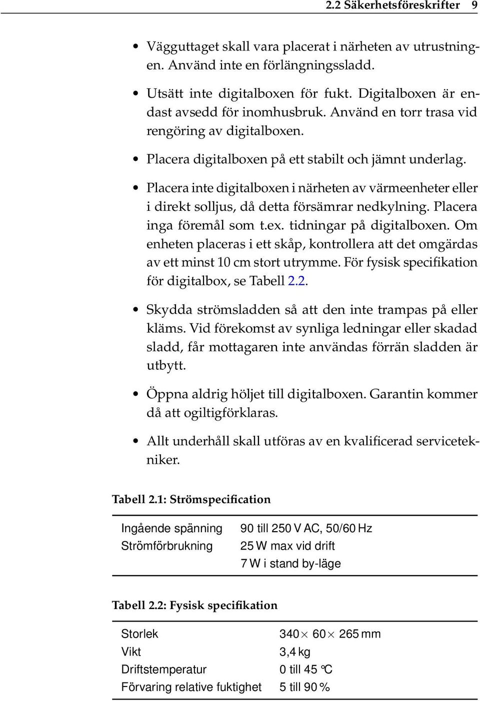 Placera inte digitalboxen i närheten av värmeenheter eller i direkt solljus, då detta försämrar nedkylning. Placera inga föremål som t.ex. tidningar på digitalboxen.