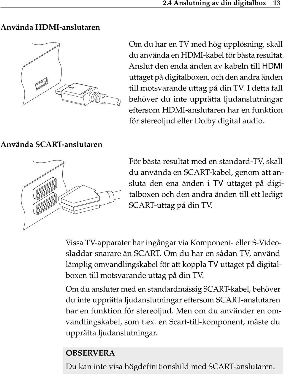 I detta fall behöver du inte upprätta ljudanslutningar eftersom HDMI-anslutaren har en funktion för stereoljud eller Dolby digital audio.