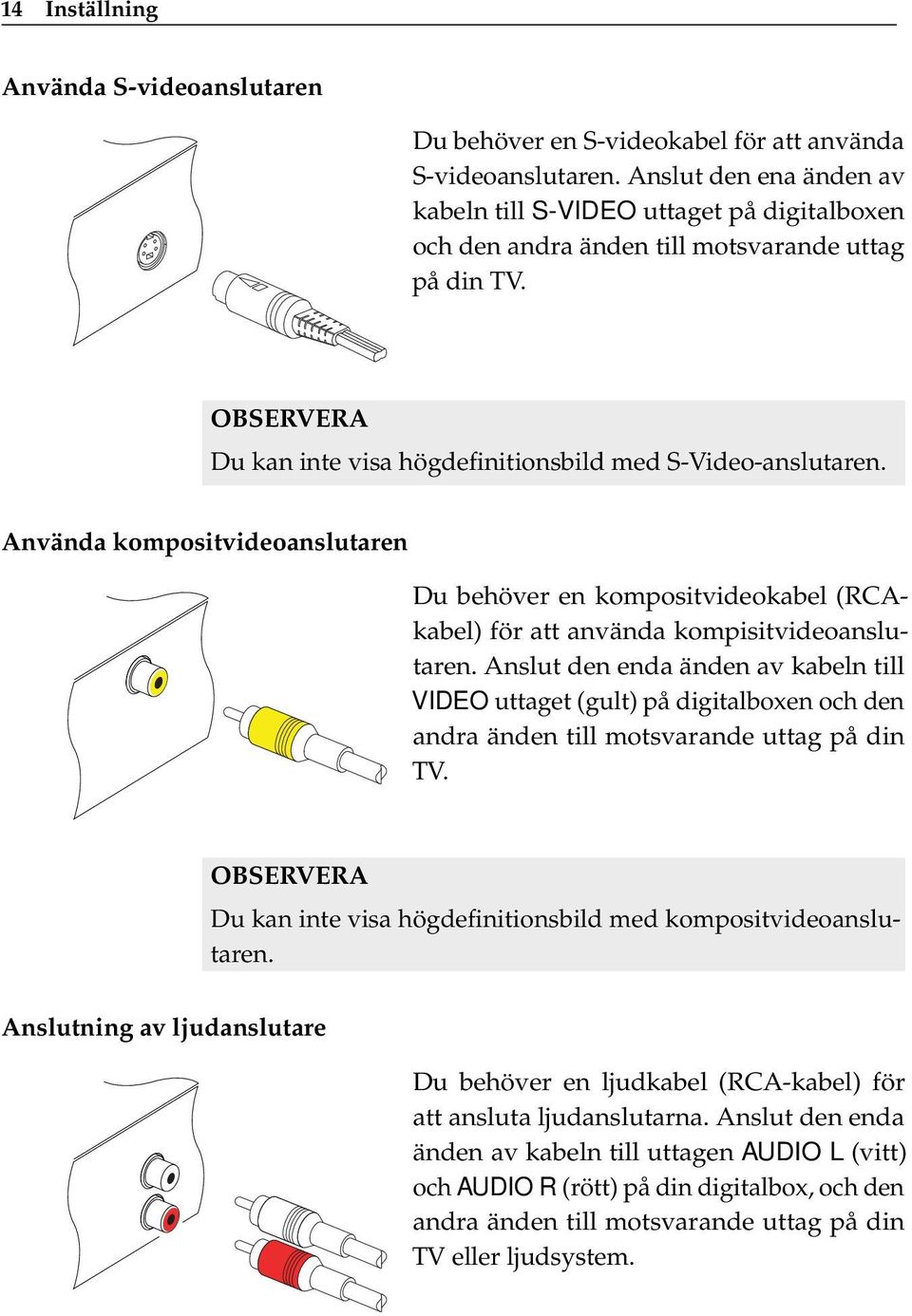 Använda kompositvideoanslutaren Du behöver en kompositvideokabel (RCAkabel) för att använda kompisitvideoanslutaren.