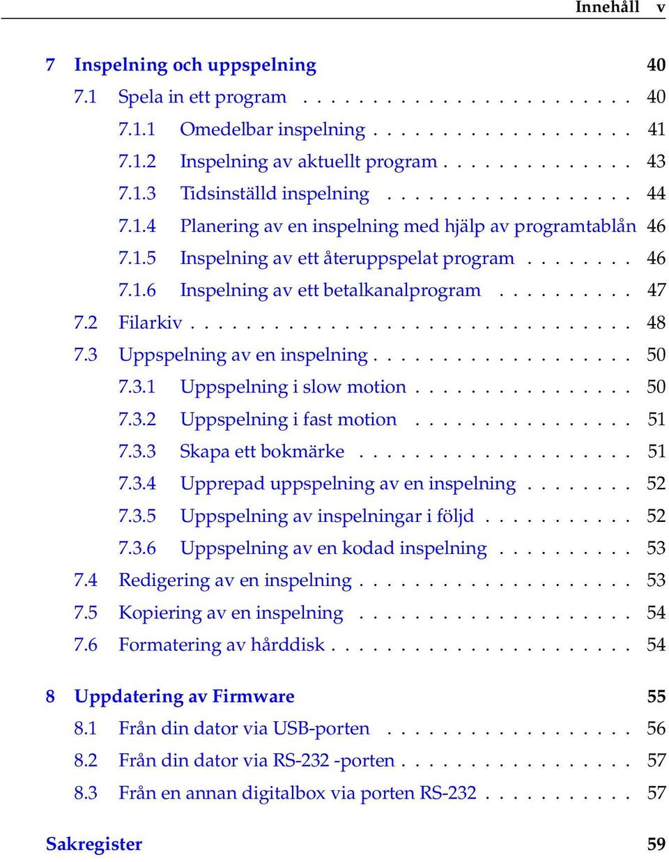 ......... 47 7.2 Filarkiv................................ 48 7.3 Uppspelning av en inspelning................... 50 7.3.1 Uppspelning i slow motion................ 50 7.3.2 Uppspelning i fast motion.