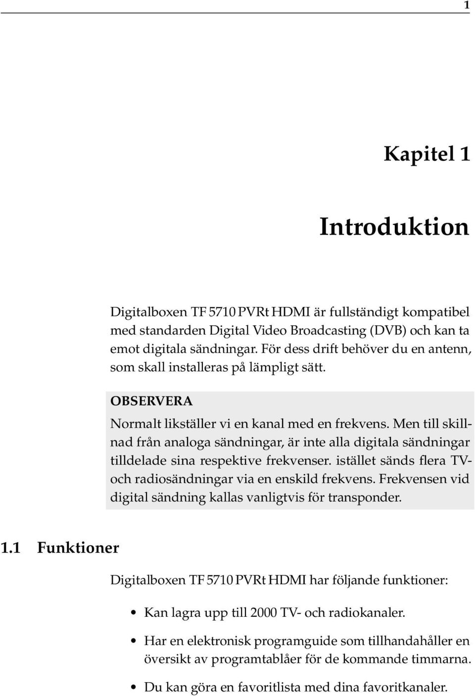 Men till skillnad från analoga sändningar, är inte alla digitala sändningar tilldelade sina respektive frekvenser. istället sänds flera TVoch radiosändningar via en enskild frekvens.