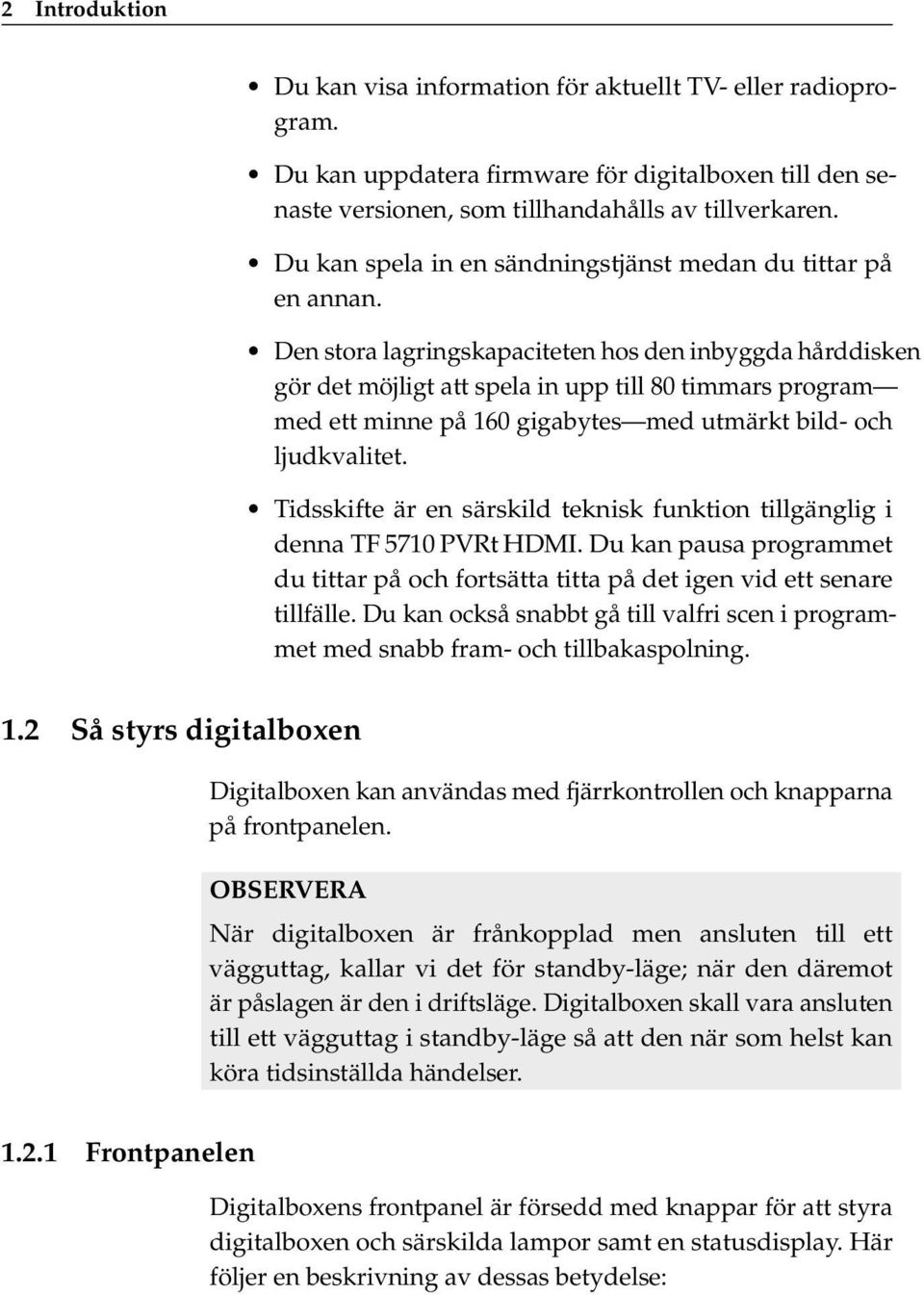 Den stora lagringskapaciteten hos den inbyggda hårddisken gör det möjligt att spela in upp till 80 timmars program med ett minne på 160 gigabytes med utmärkt bild- och ljudkvalitet.