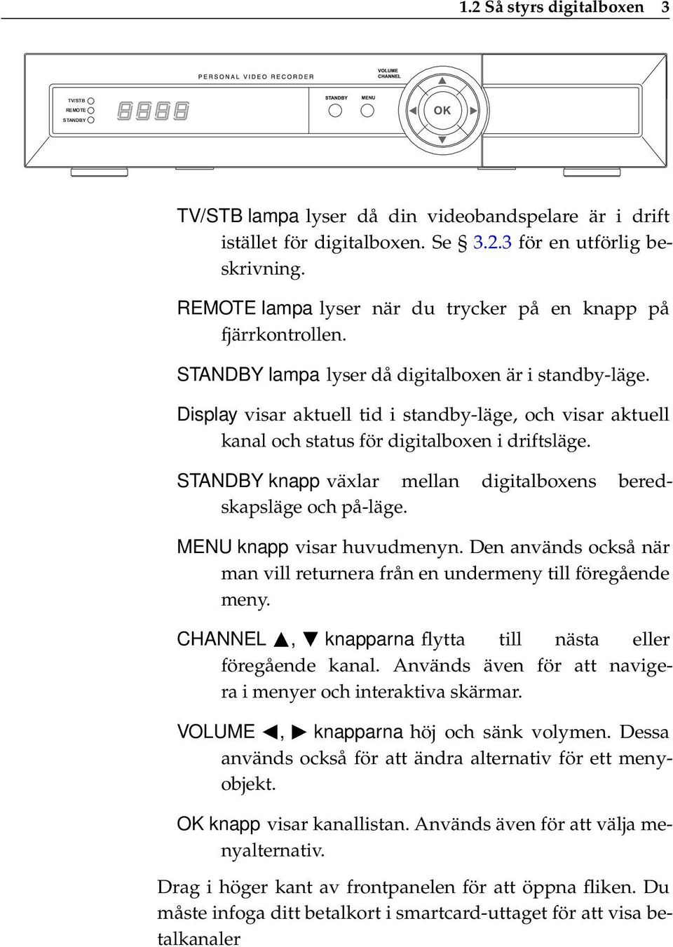 Display visar aktuell tid i standby-läge, och visar aktuell kanal och status för digitalboxen i driftsläge. STANDBY knapp växlar mellan digitalboxens beredskapsläge och på-läge.