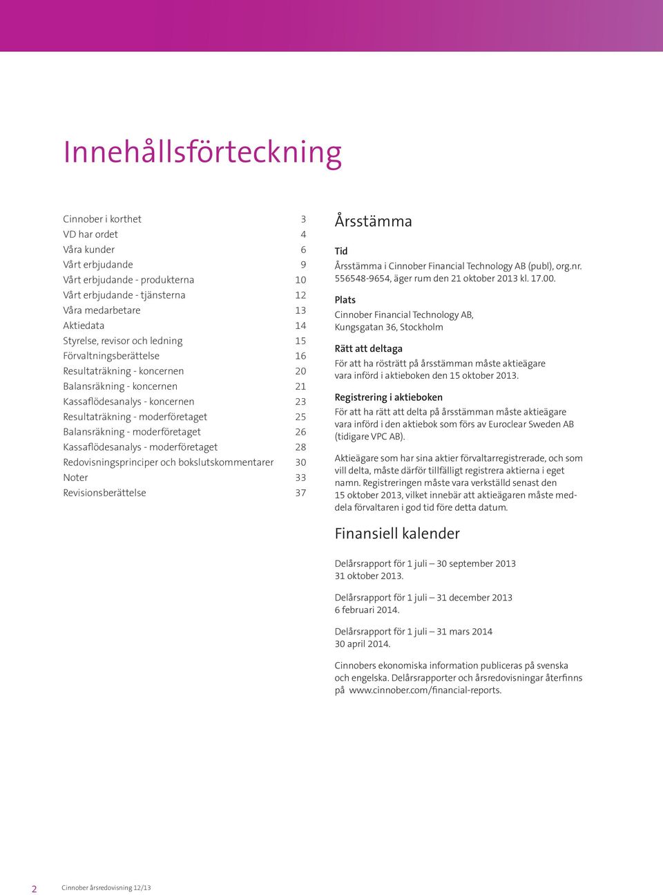 moderföretaget 26 Kassaflödesanalys - moderföretaget 28 Redovisningsprinciper och bokslutskommentarer 30 Noter 33 Revisionsberättelse 37 Årsstämma Tid Årsstämma i Cinnober Financial Technology AB