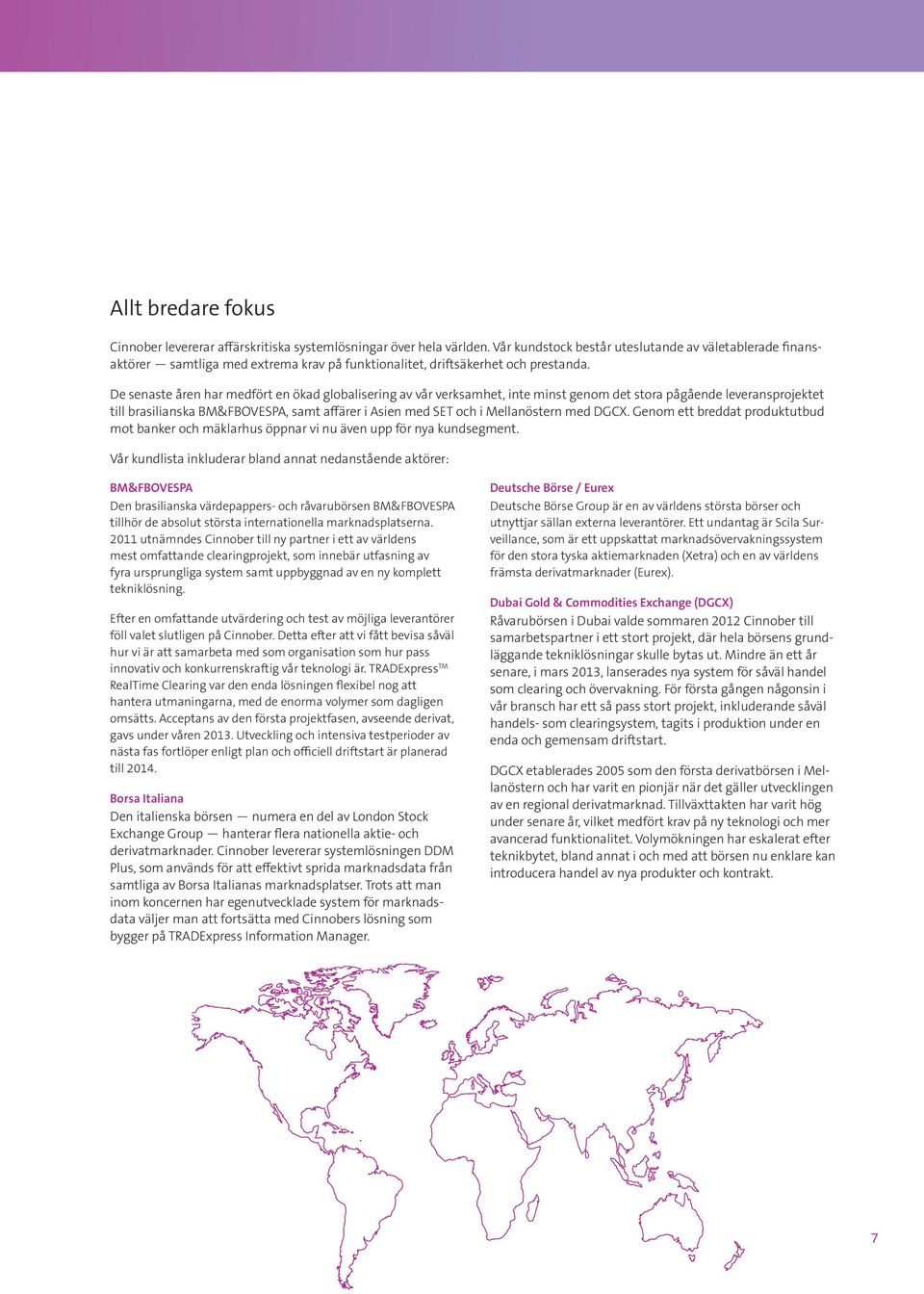 De senaste åren har medfört en ökad globalisering av vår verksamhet, inte minst genom det stora pågående leveransprojektet till brasilianska BM&FBOVESPA, samt affärer i Asien med SET och i