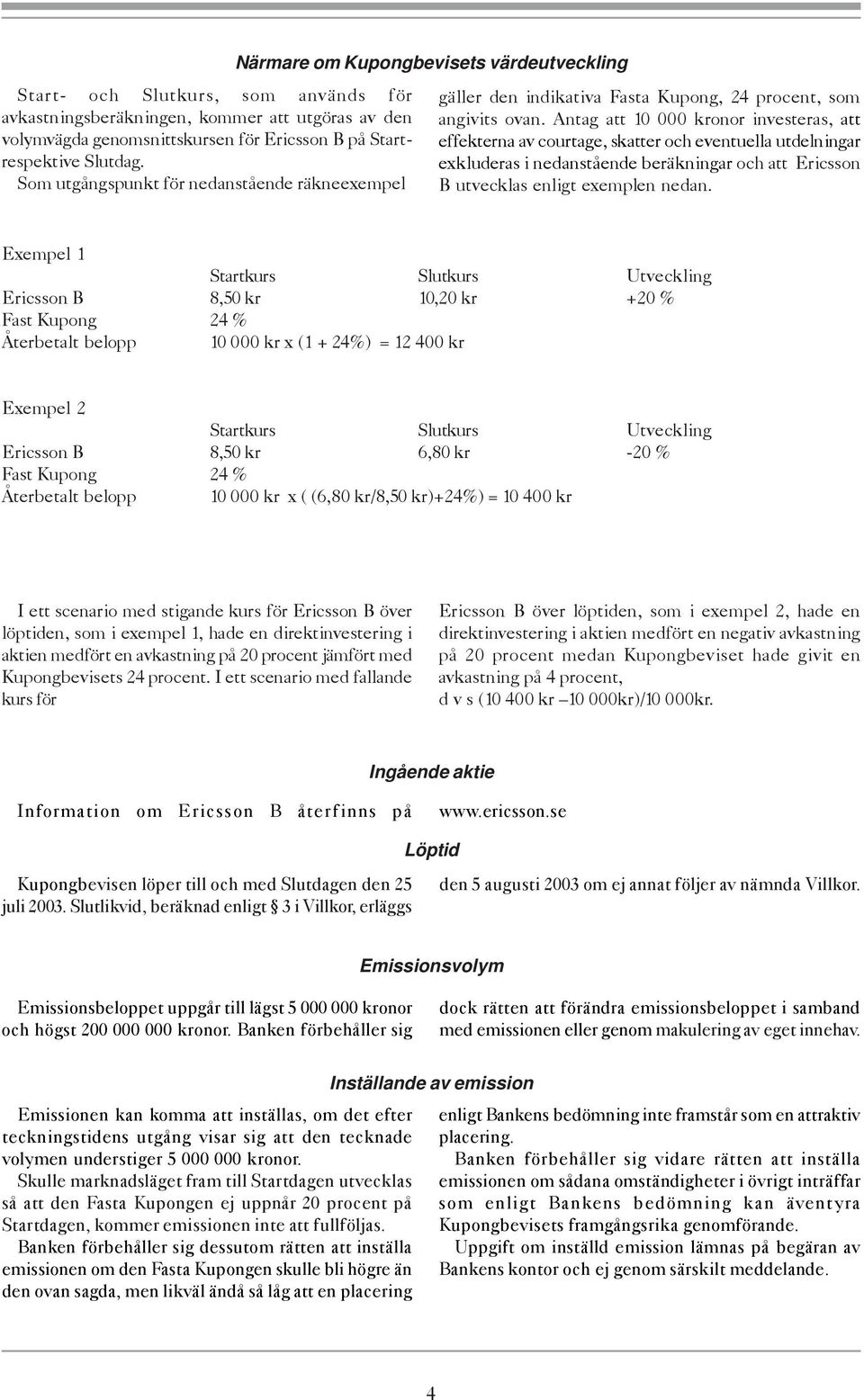 Antag att 10 000 kronor investeras, att effekterna av courtage, skatter och eventuella utdelningar exkluderas i nedanstående beräkningar och att Ericsson B utvecklas enligt exemplen nedan.