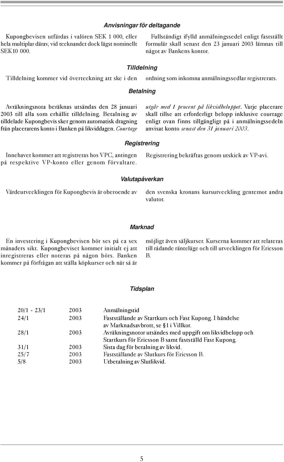 Tilldelning Tilldelning kommer vid överteckning att ske i den ordning som inkomna anmälningssedlar registrerats.