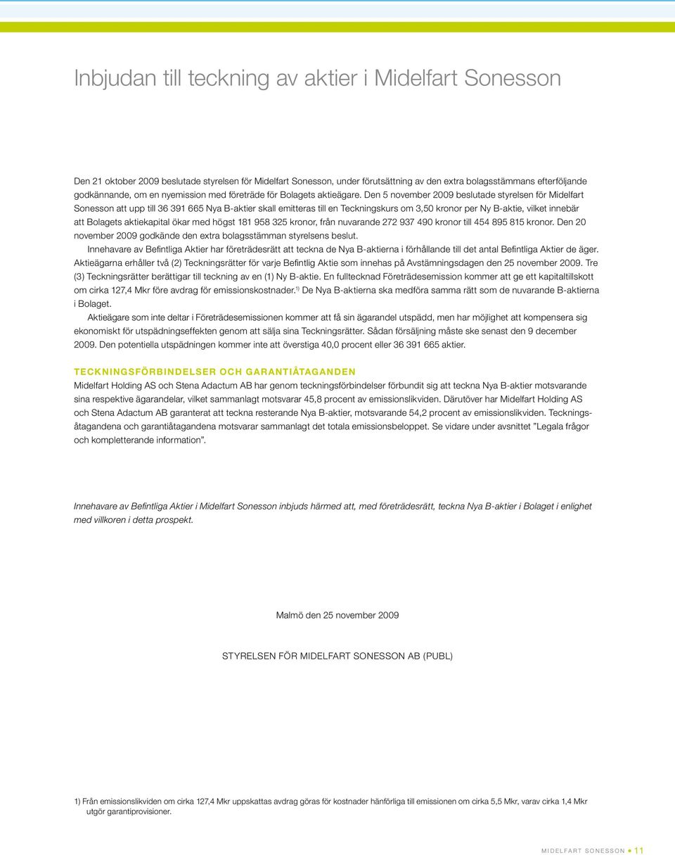 Den 5 november 2009 beslutade styrelsen för Midelfart Sonesson att upp till 36 391 665 Nya B-aktier skall emitteras till en Teckningskurs om 3,50 kronor per Ny B-aktie, vilket innebär att Bolagets