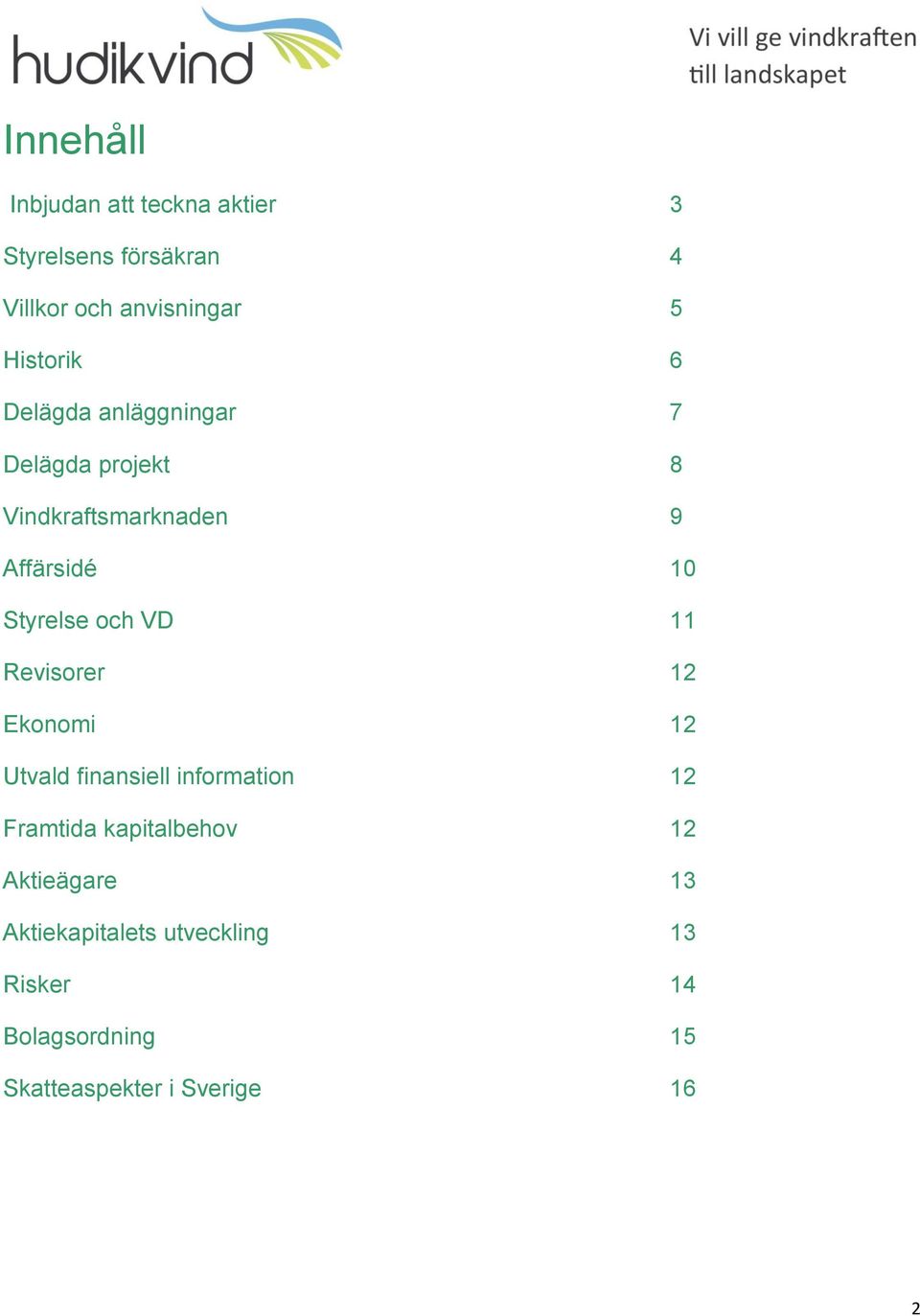 Styrelse och VD 11 Revisorer 12 Ekonomi 12 Utvald finansiell information 12 Framtida