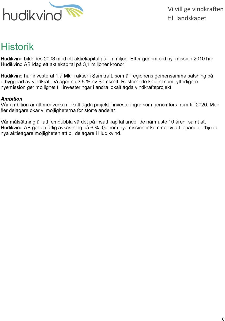 Resterande kapital samt ytterligare nyemission ger möjlighet till investeringar i andra lokalt ägda vindkraftsprojekt.