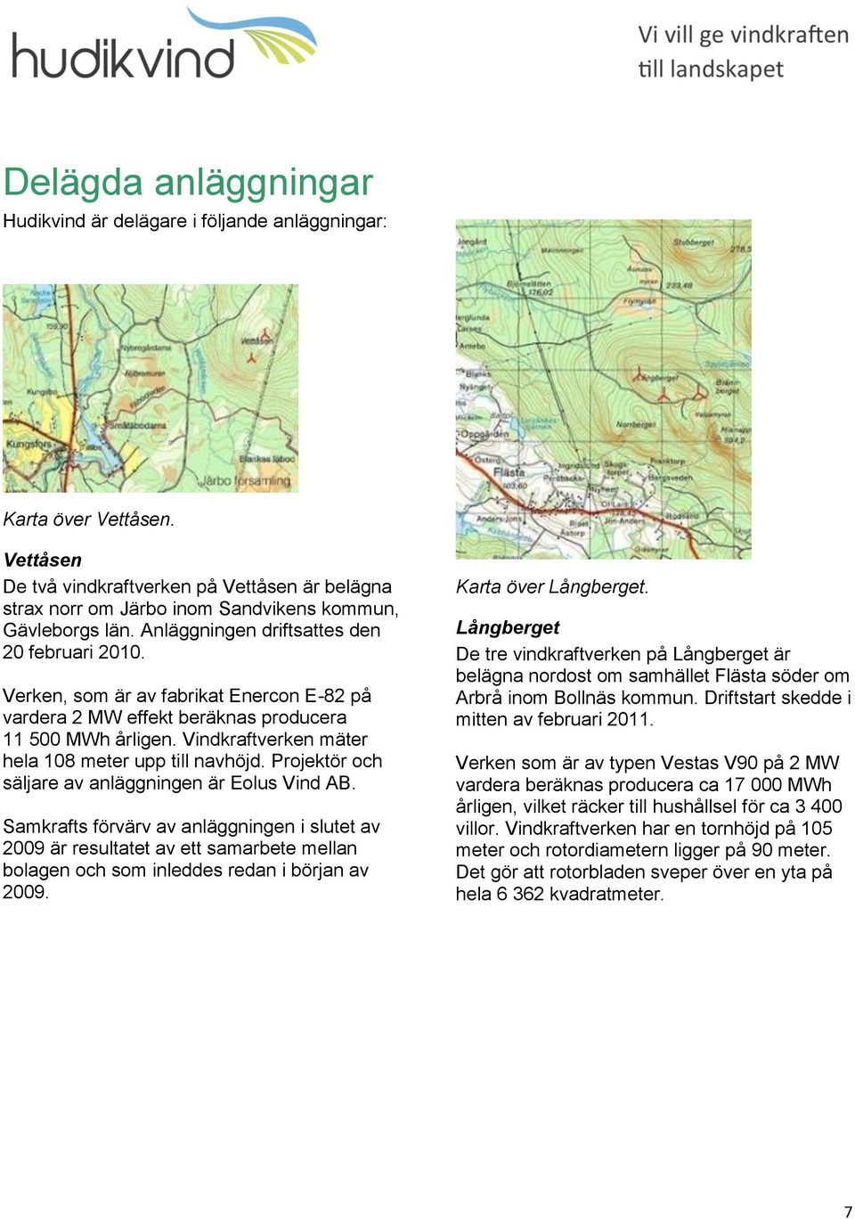 Verken, som är av fabrikat Enercon E-82 på vardera 2 MW effekt beräknas producera 11 500 MWh årligen. Vindkraftverken mäter hela 108 meter upp till navhöjd.