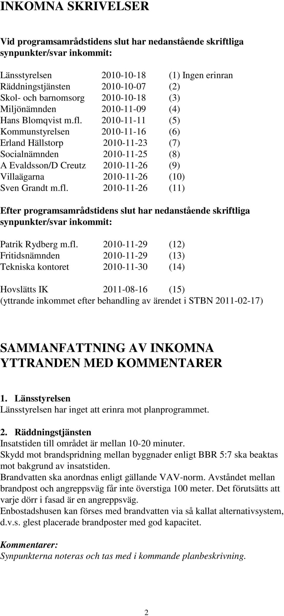2010-11-11 (5) Kommunstyrelsen 2010-11-16 (6) Erland Hällstorp 2010-11-23 (7) Socialnämnden 2010-11-25 (8) A Evaldsson/D Creutz 2010-11-26 (9) Villaägarna 2010-11-26 (10) Sven Grandt m.fl.