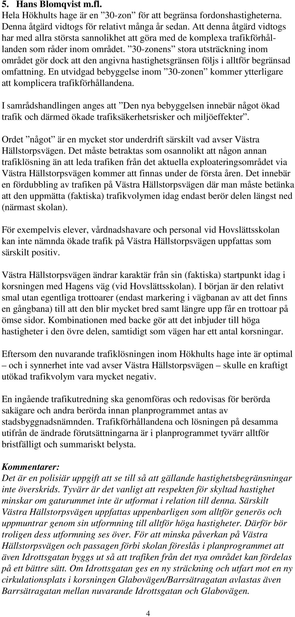 30-zonens stora utsträckning inom området gör dock att den angivna hastighetsgränsen följs i alltför begränsad omfattning.