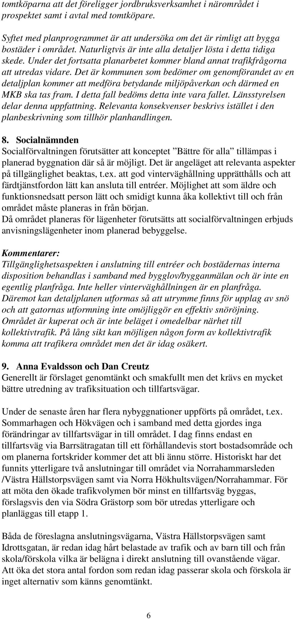 Det är kommunen som bedömer om genomförandet av en detaljplan kommer att medföra betydande miljöpåverkan och därmed en MKB ska tas fram. I detta fall bedöms detta inte vara fallet.