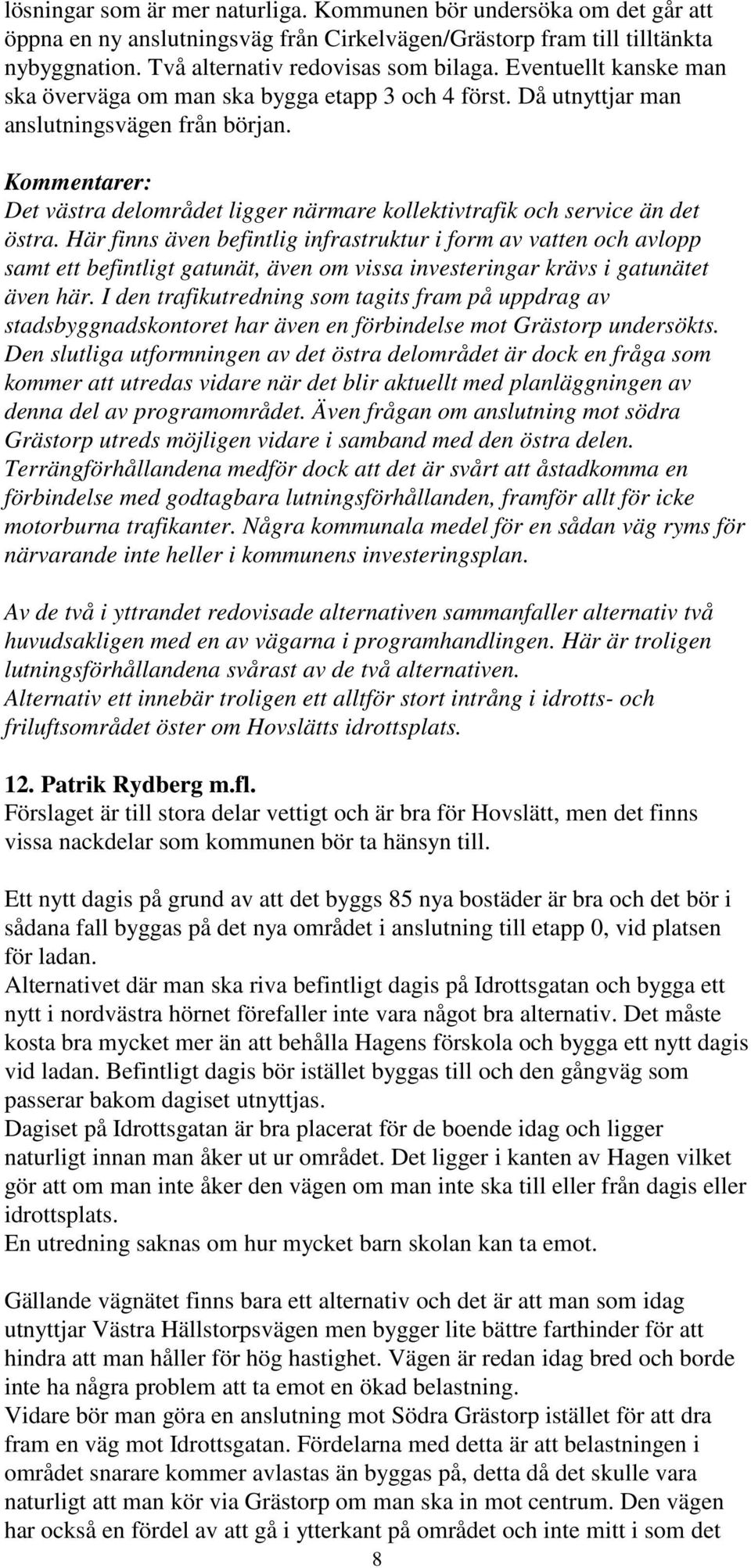 Här finns även befintlig infrastruktur i form av vatten och avlopp samt ett befintligt gatunät, även om vissa investeringar krävs i gatunätet även här.