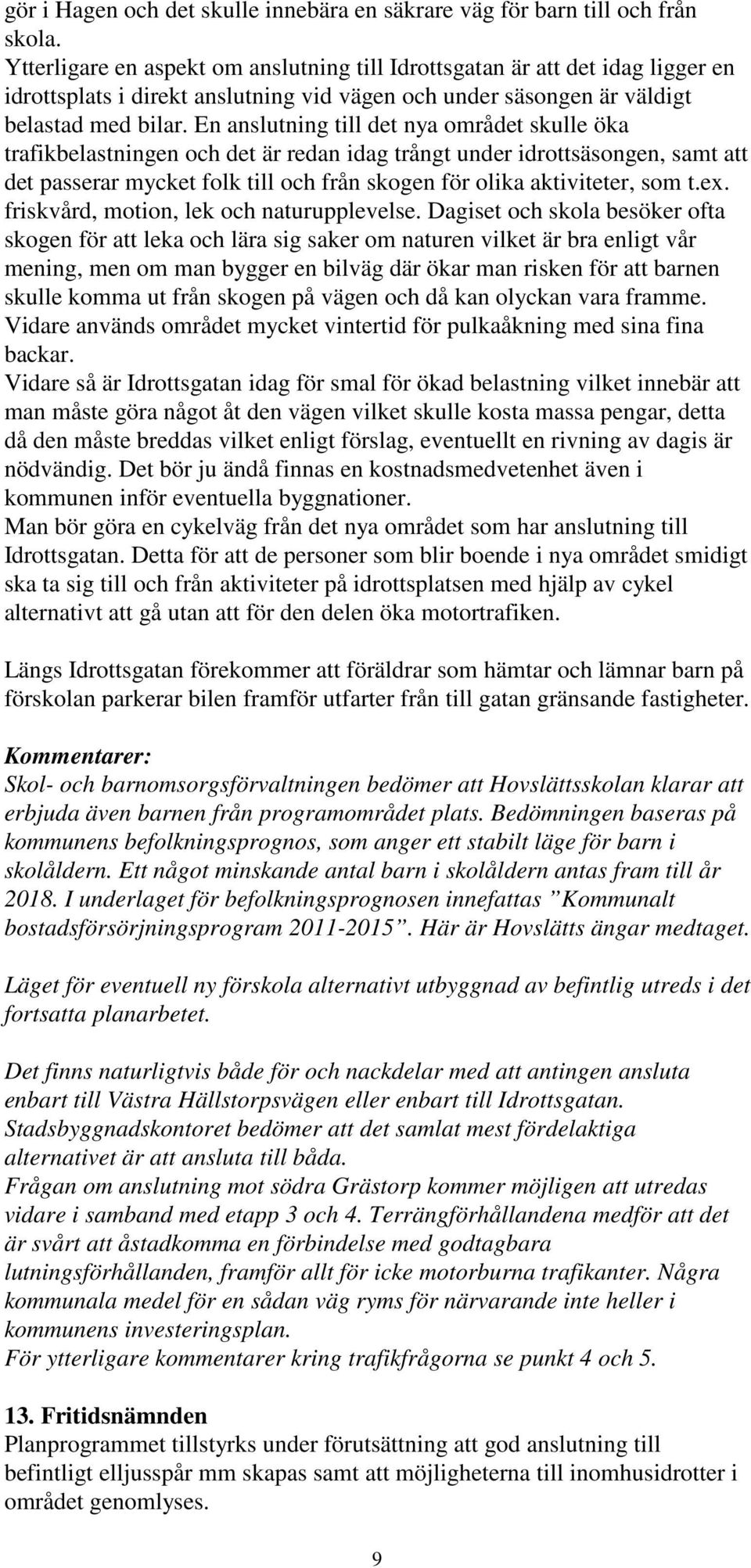 En anslutning till det nya området skulle öka trafikbelastningen och det är redan idag trångt under idrottsäsongen, samt att det passerar mycket folk till och från skogen för olika aktiviteter, som t.