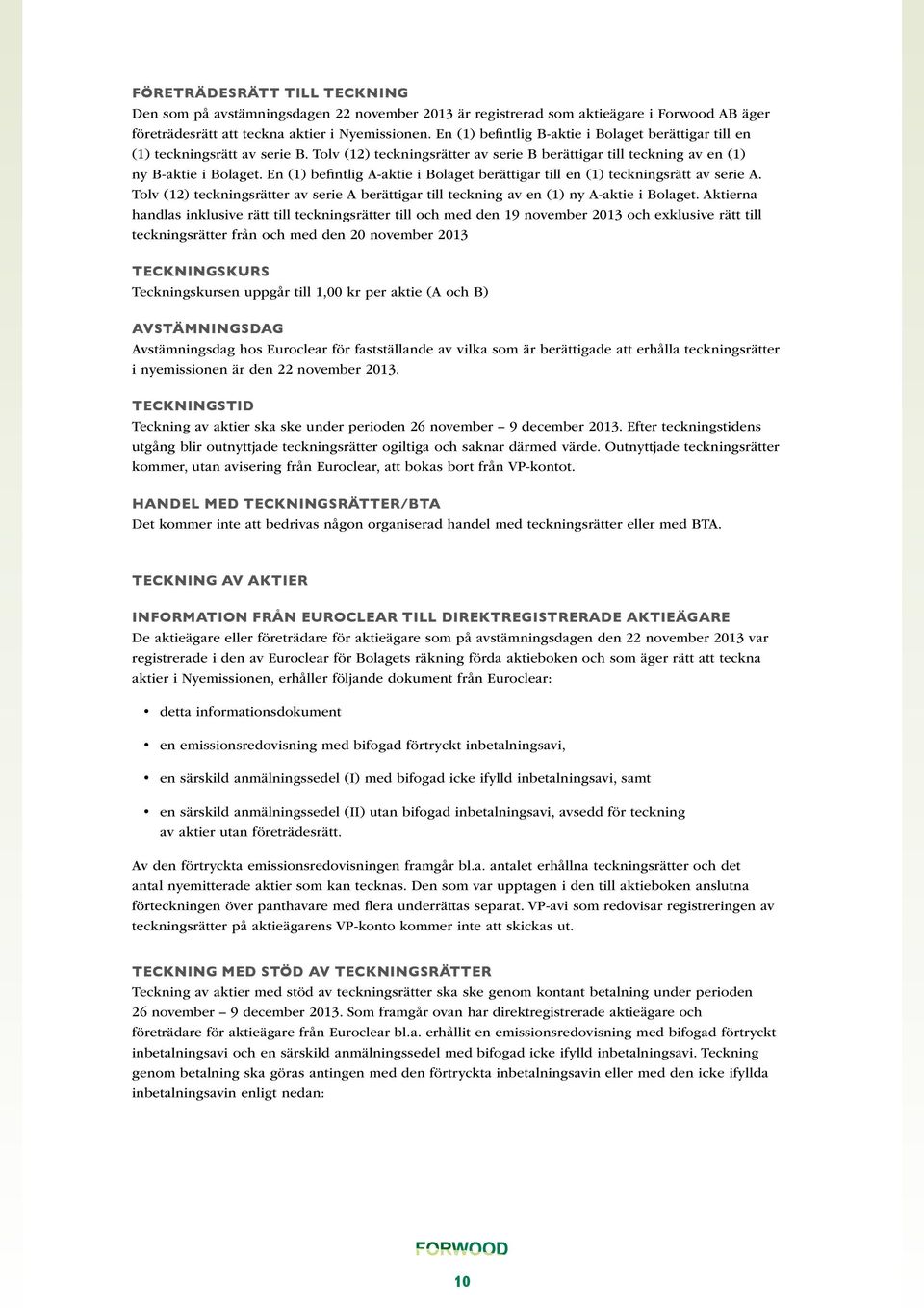 En (1) befintlig A-aktie i Bolaget berättigar till en (1) teckningsrätt av serie A. Tolv (12) teckningsrätter av serie A berättigar till teckning av en (1) ny A-aktie i Bolaget.