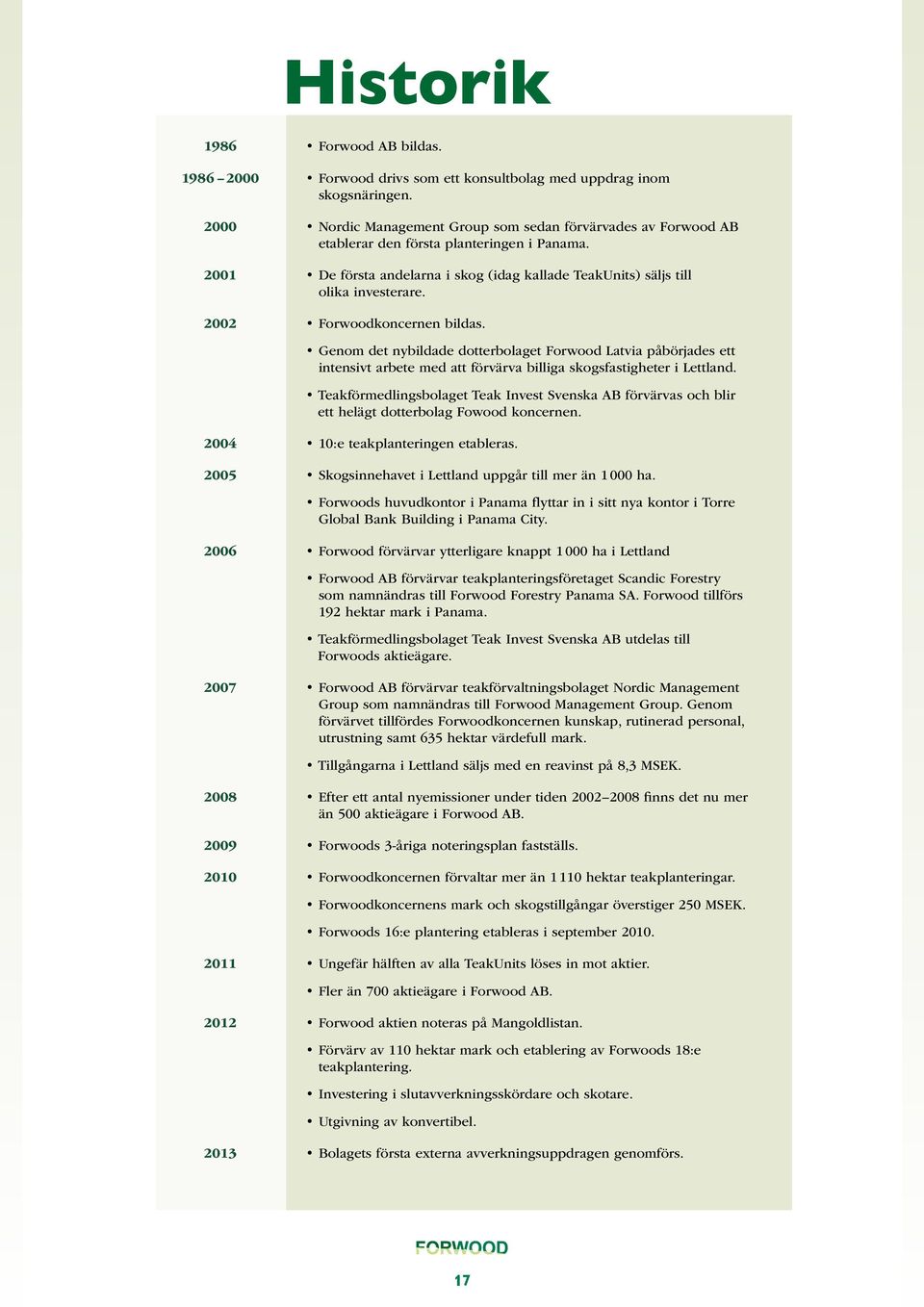 2002 Forwoodkoncernen bildas. Genom det nybildade dotterbolaget Forwood Latvia påbörjades ett intensivt arbete med att förvärva billiga skogs fastigheter i Lettland.