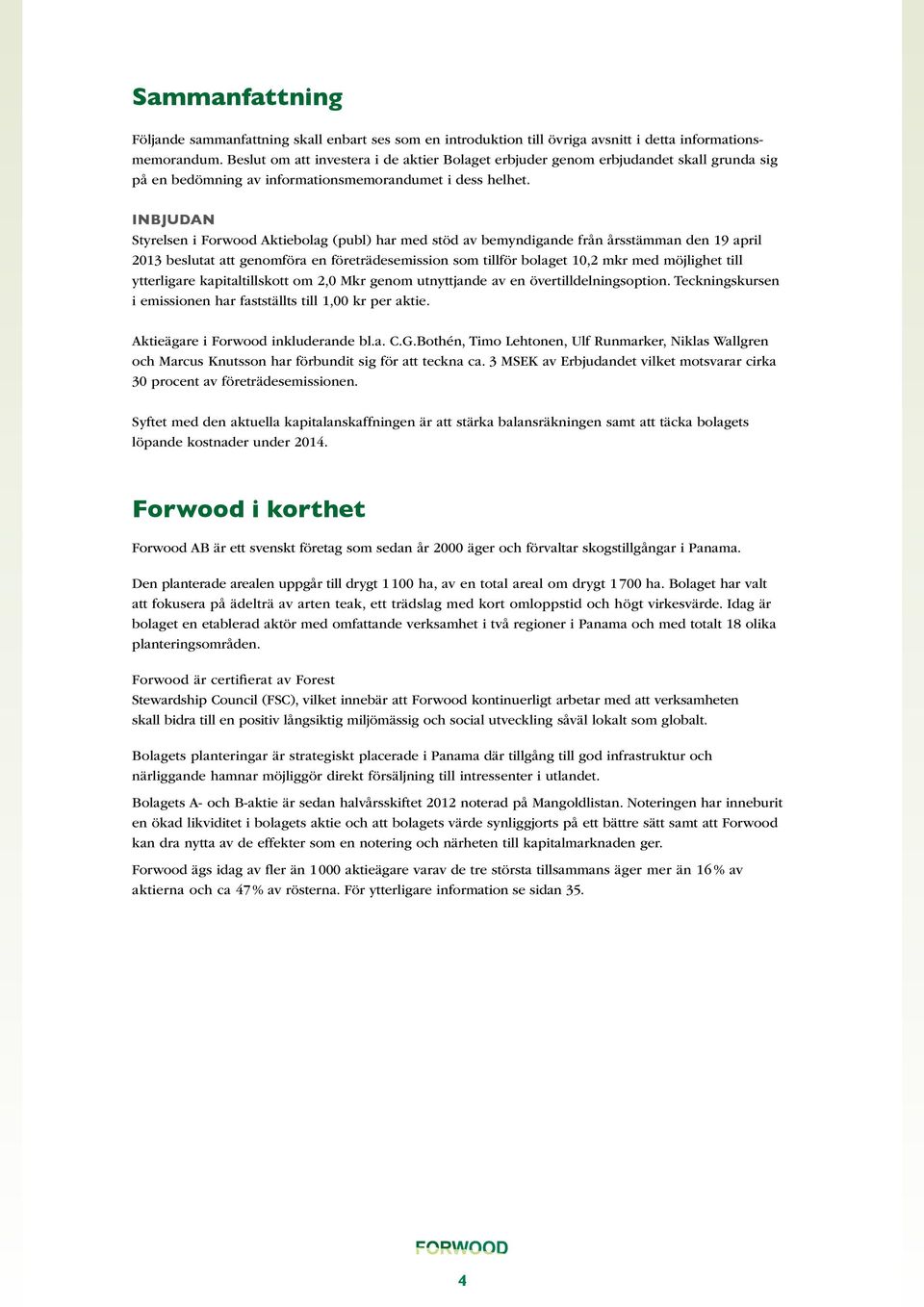 Inbjudan Styrelsen i Forwood Aktiebolag (publ) har med stöd av bemyndigande från årsstämman den 19 april 2013 beslutat att genomföra en företrädesemission som tillför bolaget 10,2 mkr med möjlighet