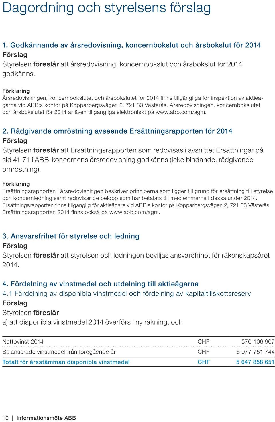 Förklaring Årsredovisningen, koncernbokslutet och årsbokslutet för 2014 finns tillgängliga för inspektion av aktieägarna vid ABB:s kontor på Kopparbergsvägen 2, 721 83 Västerås.