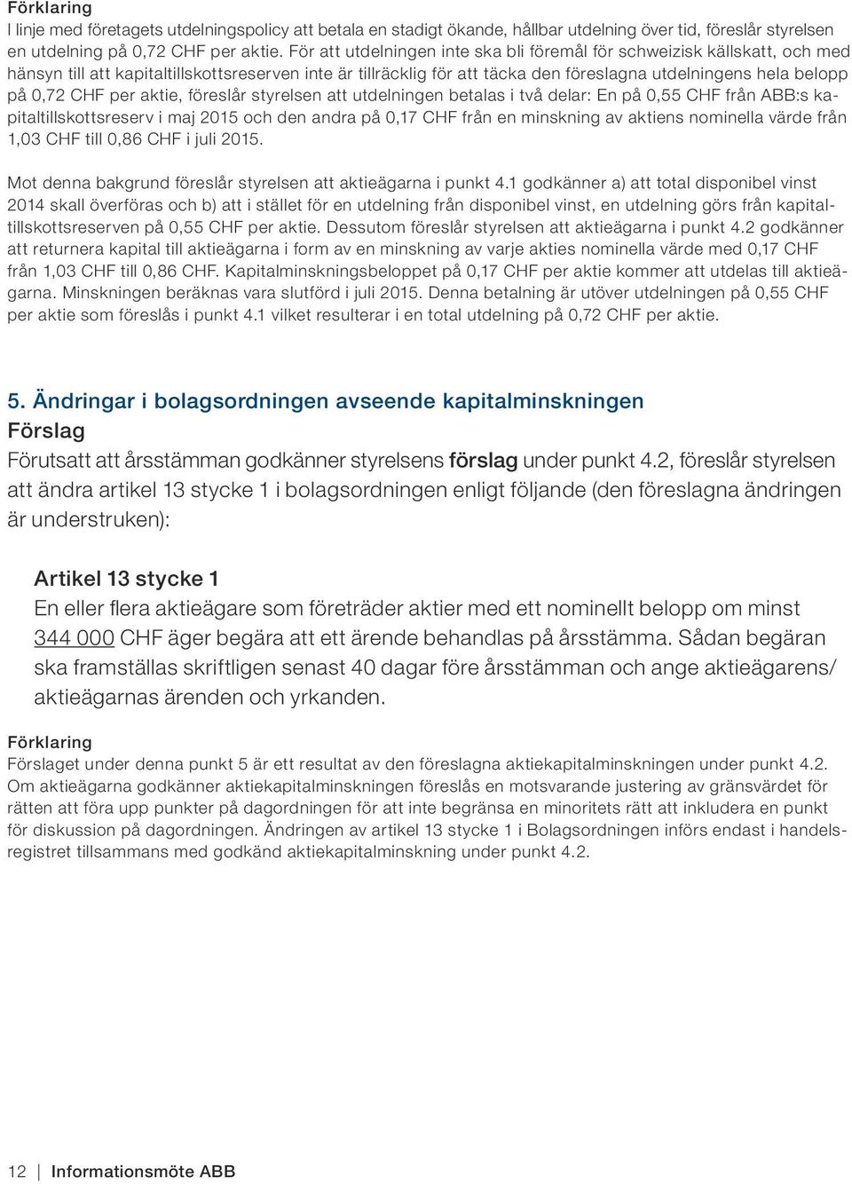 CHF per aktie, föreslår styrelsen att utdelningen betalas i två delar: En på 0,55 CHF från ABB:s kapitaltillskottsreserv i maj 2015 och den andra på 0,17 CHF från en minskning av aktiens nominella