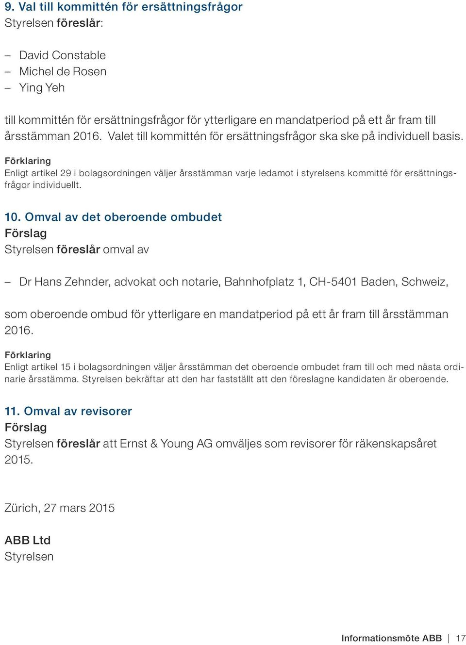 Förklaring Enligt artikel 29 i bolagsordningen väljer årsstämman varje ledamot i styrelsens kommitté för ersättningsfrågor individuellt. 10.