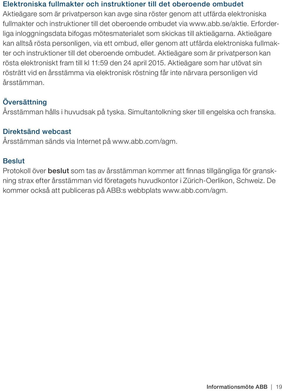 Aktieägare kan alltså rösta personligen, via ett ombud, eller genom att utfärda elektroniska fullmakter och instruktioner till det oberoende ombudet.