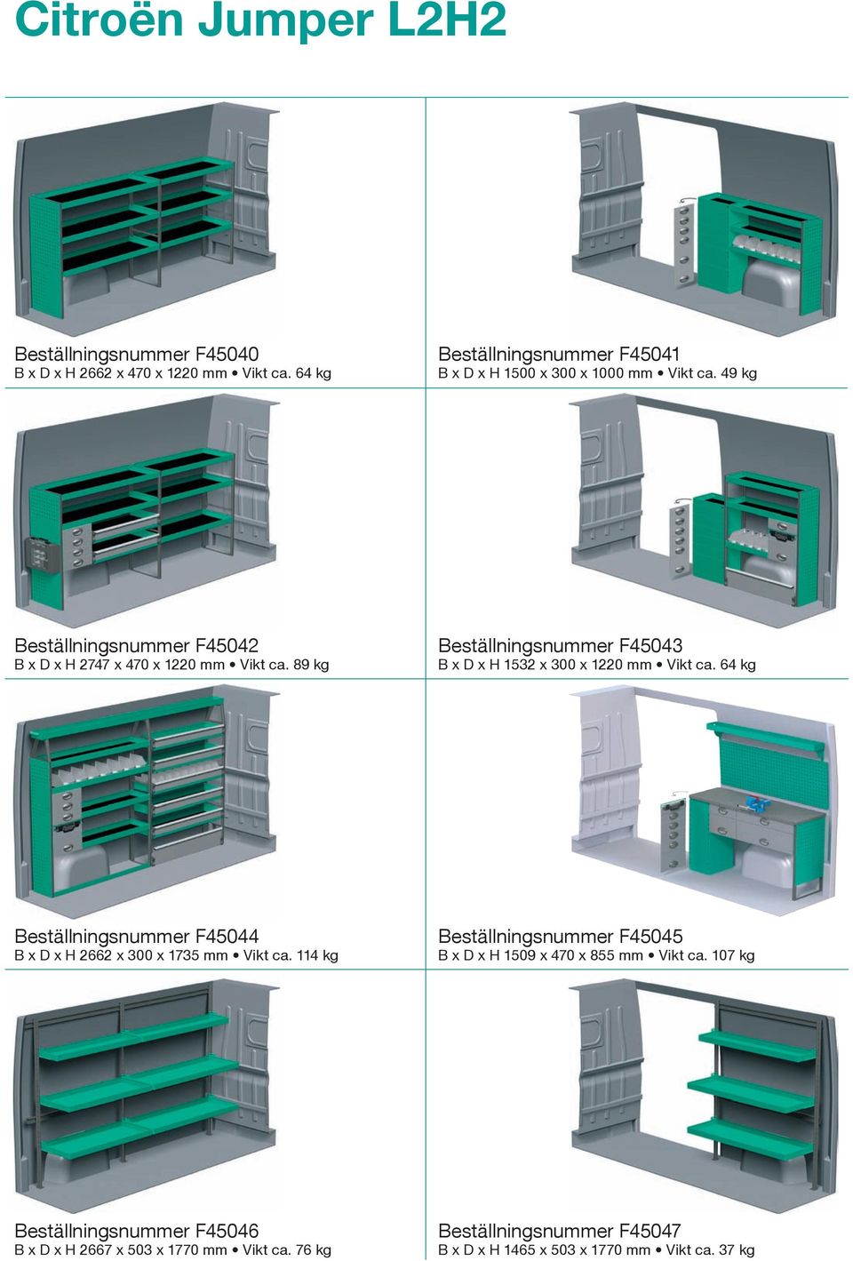 89 kg Beställningsnummer F45043 B x D x H 1532 x 300 x 1220 mm Vikt ca. 64 kg Beställningsnummer F45044 B x D x H 2662 x 300 x 1735 mm Vikt ca.